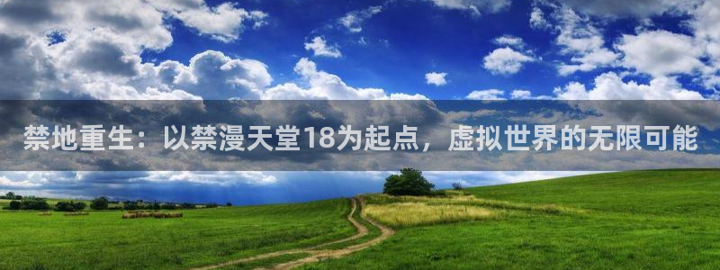 stagenehind韩漫免费观看：禁地重生：以禁漫天堂18为起点，虚拟世界的无限可能