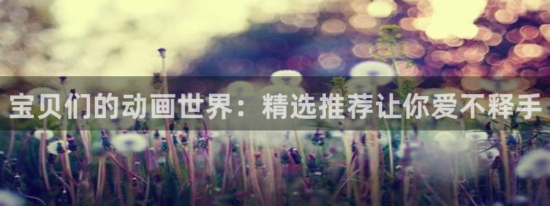 歪歪漫画樱花：宝贝们的动画世界：精选推荐让你爱不释手