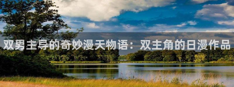 歪歪漫画下载入口：双男主导的奇妙漫天物语：双主角的日漫作品