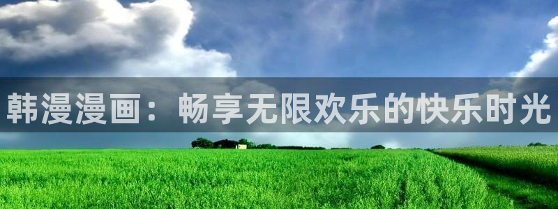 歪歪漫画官网网址：韩漫漫画：畅享无限欢乐的快乐时光