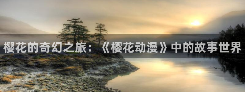 歪歪漫画樱花：樱花的奇幻之旅：《樱花动漫》中的故事世界