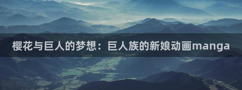 age樱花动漫：樱花与巨人的梦想：巨人族的新娘动画manga
