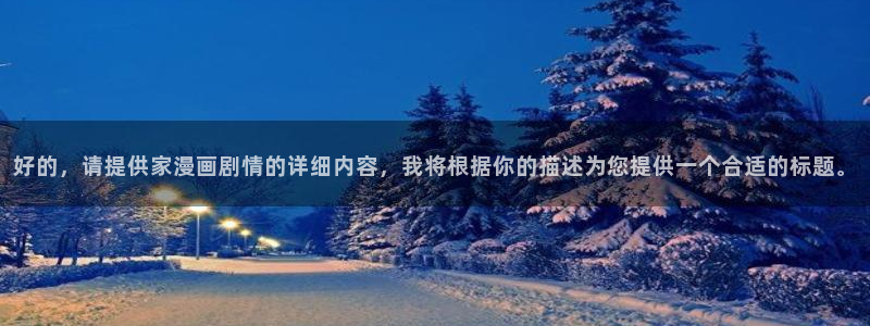 韩国漫画平台kakaopage：好的，请提供家漫画剧情的详细内容，我将根据你的描述为您提供一个合适的标题。