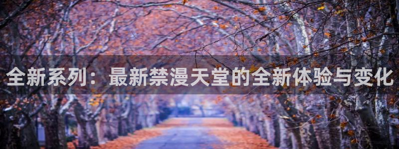 歪歪漫画樱花：全新系列：最新禁漫天堂的全新体验与变化