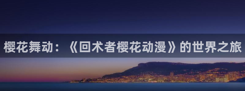 歪歪漫画网下载：樱花舞动：《回术者樱花动漫》的世界之旅