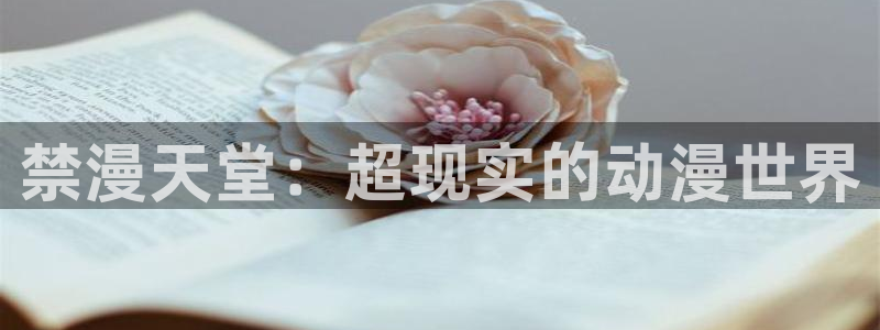 歪歪漫画：禁漫天堂：超现实的动漫世界