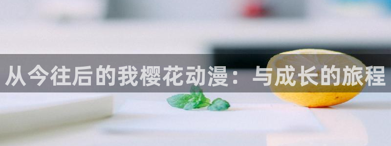 歪歪漫画网官网入口：从今往后的我樱花动漫：与成长的旅程