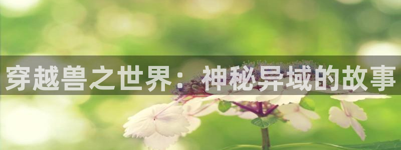 歪歪漫画下载入口：穿越兽之世界：神秘异域的故事