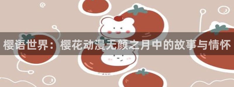 在线动画动漫下载歪歪漫画：樱语世界：樱花动漫无颜之月中的故事与情怀