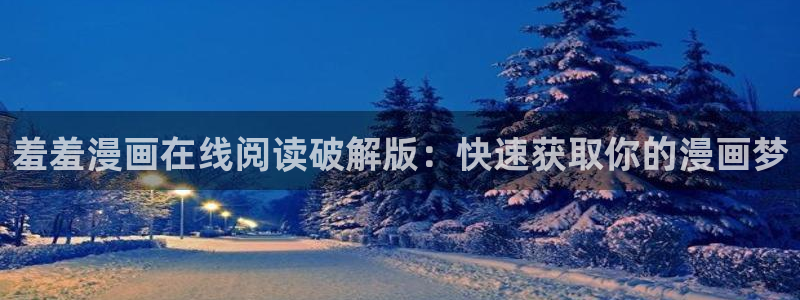 歪歪漫画网官网入口：羞羞漫画在线阅读破解版：快速获取你的漫画梦