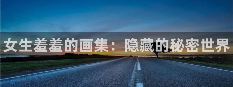 拷贝漫画 copymanager.ory网站：女生羞羞的画集：隐藏的秘密世界