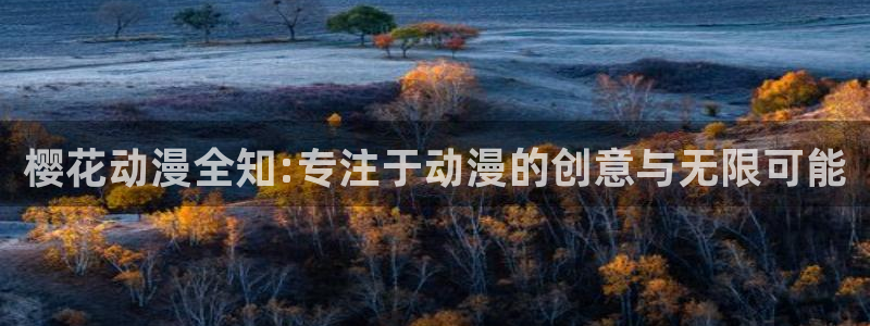 colomanage漫画官网：樱花动漫全知:专注于动漫的创意与无限可能