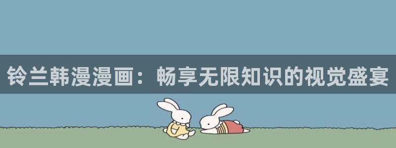 歪歪漫画：铃兰韩漫漫画：畅享无限知识的视觉盛宴