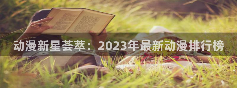 歪歪漫画下载动漫全免费：动漫新星荟萃：2023年最新动漫排行榜