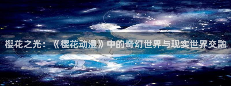 歪歪漫画omofun：樱花之光：《樱花动漫》中的奇幻世界与现实世界交融
