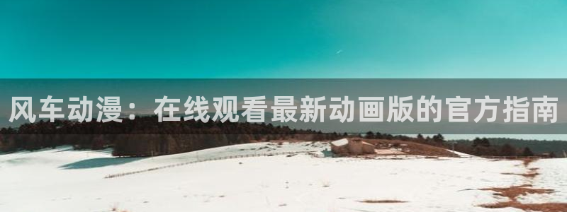 kakaopage韩漫官网：风车动漫：在线观看最新动画版的官方指南